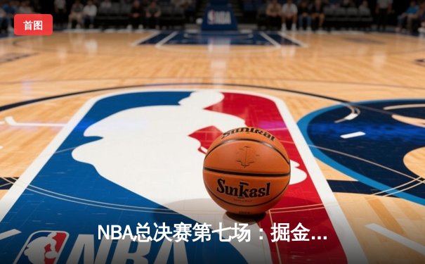 NBA总决赛第七场：掘金队逆转夺冠，约基奇三双封神创历史