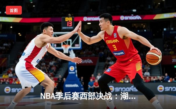NBA季后赛西部决战：湖人加时险胜掘金，詹姆斯三双力挽狂澜
