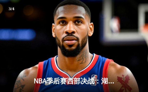 NBA季后赛西部决战：湖人加时险胜掘金，詹姆斯三双力挽狂澜 - 3