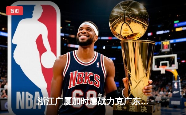 浙江广厦加时鏖战力克广东宏远，胡金秋35+15统治内线