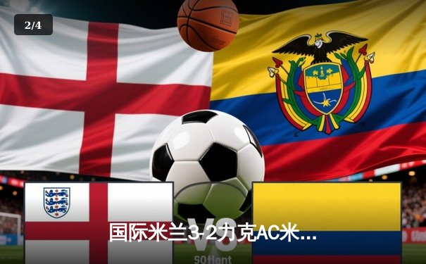 国际米兰3-2力克AC米兰，劳塔罗双响锁定意甲争冠关键战 - 2