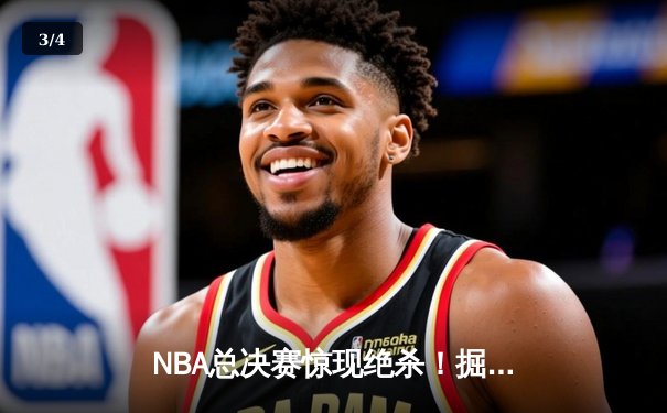 NBA总决赛惊现绝杀！掘金逆转热火夺冠，约基奇斩获FMVP - 3