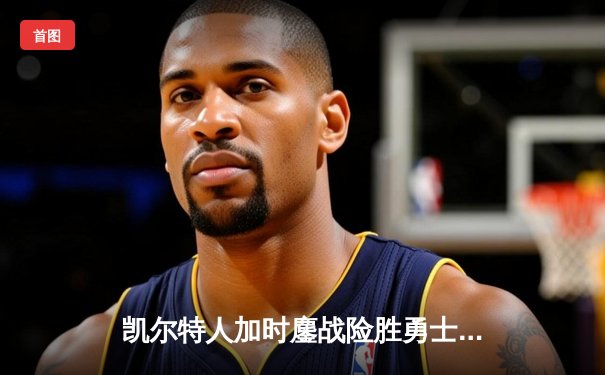 凯尔特人加时鏖战险胜勇士，塔图姆44分刷新赛季纪录